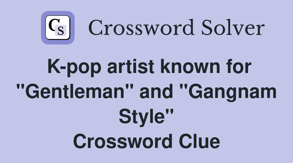 Kpop artist known for "Gentleman" and "Gangnam Style" Crossword Clue